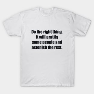 Do the right thing. It will gratify some people and astonish the rest T-Shirt